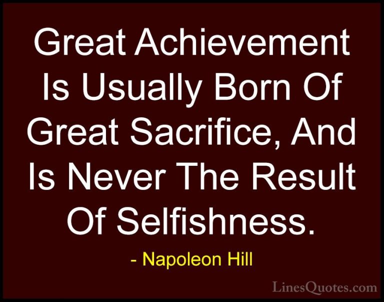 Napoleon Hill Quotes (19) - Great Achievement Is Usually Born Of ... - QuotesGreat Achievement Is Usually Born Of Great Sacrifice, And Is Never The Result Of Selfishness.
