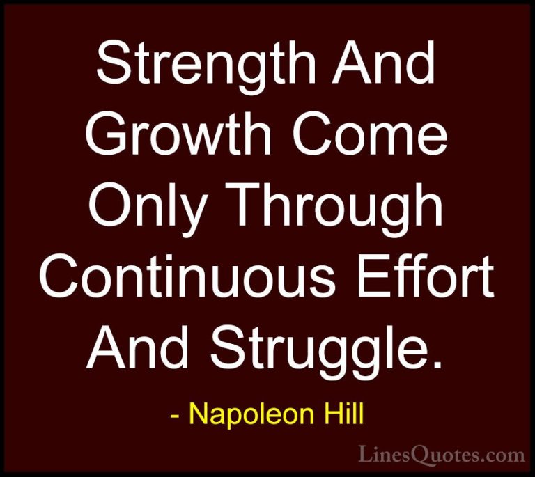 Napoleon Hill Quotes (2) - Strength And Growth Come Only Through ... - QuotesStrength And Growth Come Only Through Continuous Effort And Struggle.