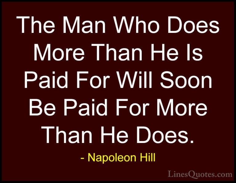 Napoleon Hill Quotes (26) - The Man Who Does More Than He Is Paid... - QuotesThe Man Who Does More Than He Is Paid For Will Soon Be Paid For More Than He Does.