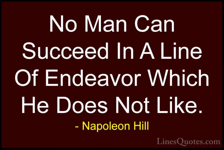 Napoleon Hill Quotes (35) - No Man Can Succeed In A Line Of Endea... - QuotesNo Man Can Succeed In A Line Of Endeavor Which He Does Not Like.