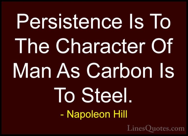 Napoleon Hill Quotes (43) - Persistence Is To The Character Of Ma... - QuotesPersistence Is To The Character Of Man As Carbon Is To Steel.