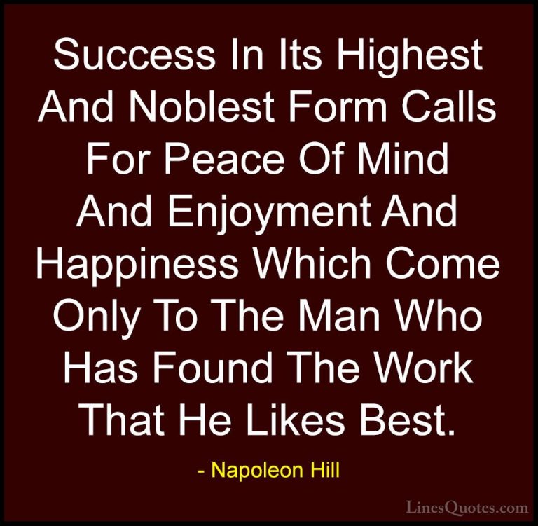 Napoleon Hill Quotes (44) - Success In Its Highest And Noblest Fo... - QuotesSuccess In Its Highest And Noblest Form Calls For Peace Of Mind And Enjoyment And Happiness Which Come Only To The Man Who Has Found The Work That He Likes Best.