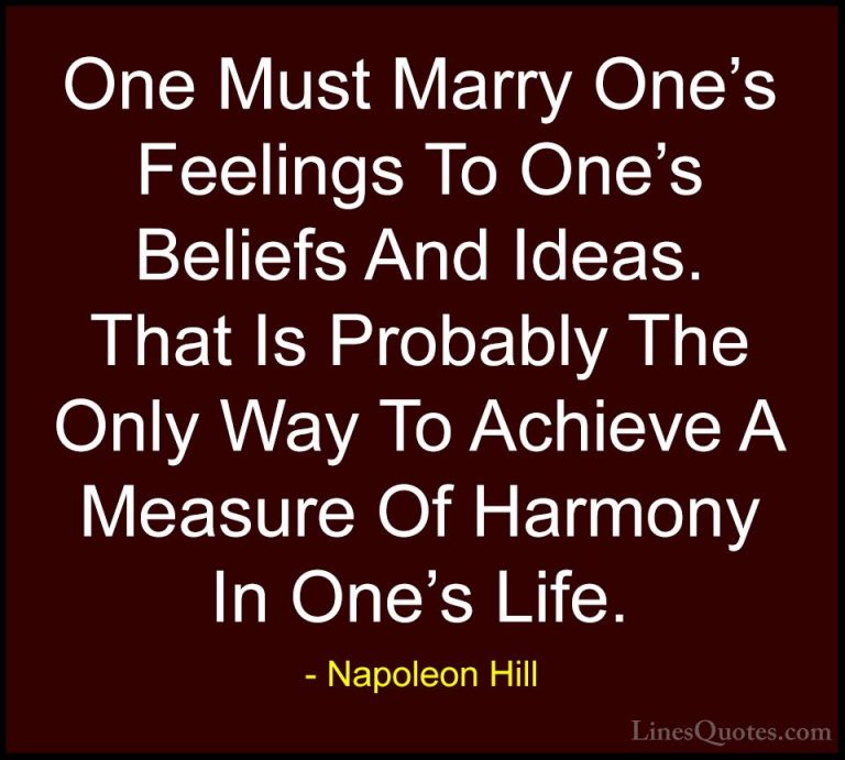 Napoleon Hill Quotes (46) - One Must Marry One's Feelings To One'... - QuotesOne Must Marry One's Feelings To One's Beliefs And Ideas. That Is Probably The Only Way To Achieve A Measure Of Harmony In One's Life.