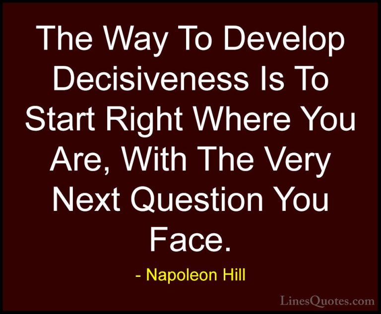 Napoleon Hill Quotes (52) - The Way To Develop Decisiveness Is To... - QuotesThe Way To Develop Decisiveness Is To Start Right Where You Are, With The Very Next Question You Face.