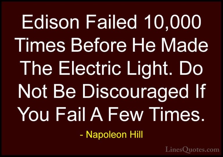 Napoleon Hill Quotes (53) - Edison Failed 10,000 Times Before He ... - QuotesEdison Failed 10,000 Times Before He Made The Electric Light. Do Not Be Discouraged If You Fail A Few Times.