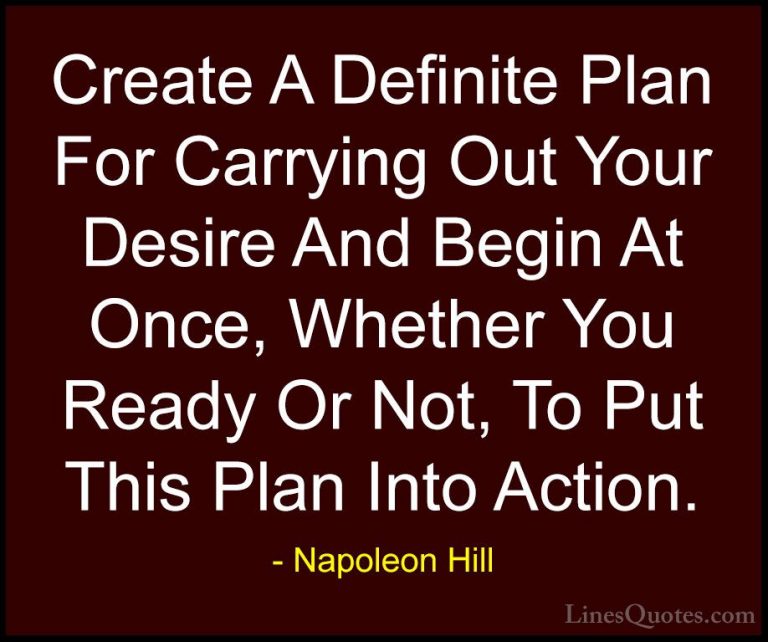 Napoleon Hill Quotes (54) - Create A Definite Plan For Carrying O... - QuotesCreate A Definite Plan For Carrying Out Your Desire And Begin At Once, Whether You Ready Or Not, To Put This Plan Into Action.