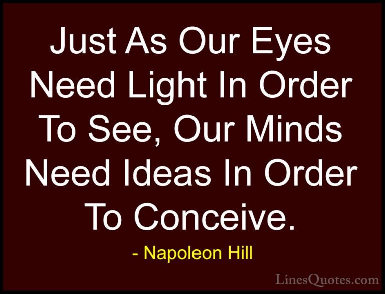 Napoleon Hill Quotes (59) - Just As Our Eyes Need Light In Order ... - QuotesJust As Our Eyes Need Light In Order To See, Our Minds Need Ideas In Order To Conceive.
