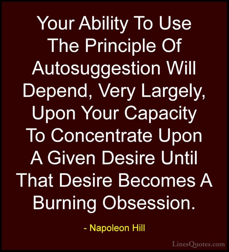 Napoleon Hill Quotes (64) - Your Ability To Use The Principle Of ... - QuotesYour Ability To Use The Principle Of Autosuggestion Will Depend, Very Largely, Upon Your Capacity To Concentrate Upon A Given Desire Until That Desire Becomes A Burning Obsession.