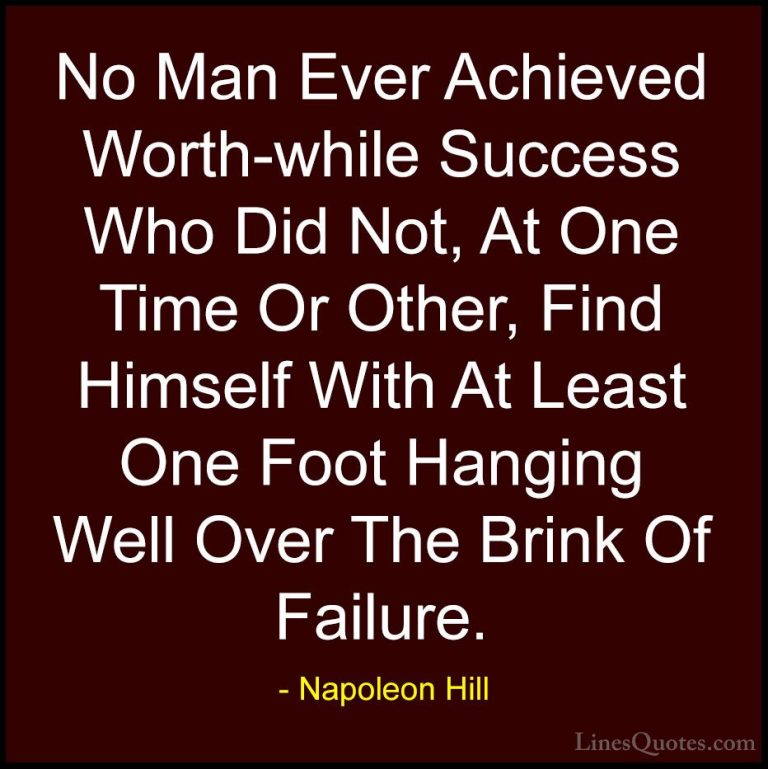 Napoleon Hill Quotes (74) - No Man Ever Achieved Worth-while Succ... - QuotesNo Man Ever Achieved Worth-while Success Who Did Not, At One Time Or Other, Find Himself With At Least One Foot Hanging Well Over The Brink Of Failure.