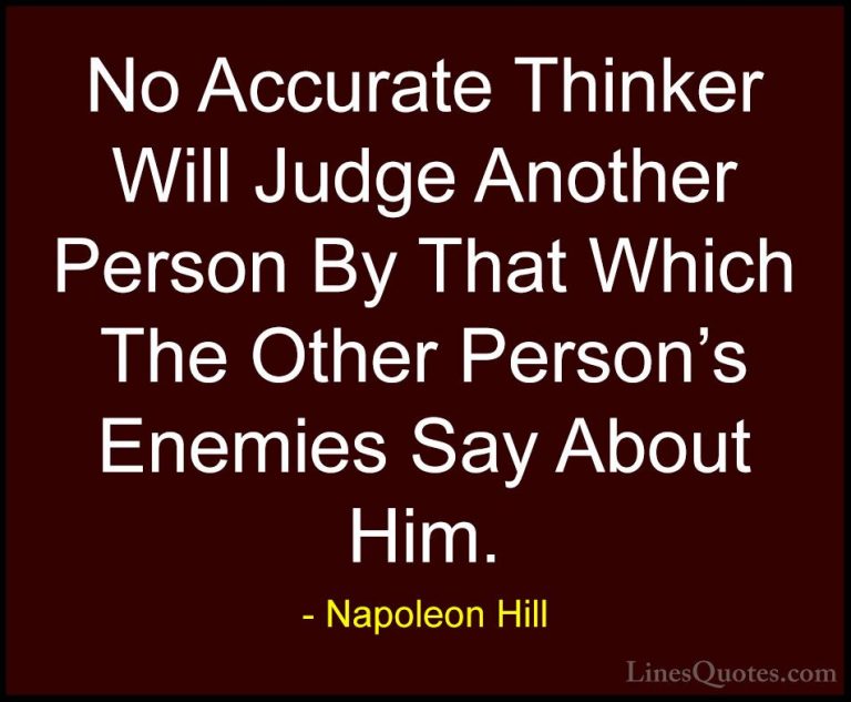 Napoleon Hill Quotes (81) - No Accurate Thinker Will Judge Anothe... - QuotesNo Accurate Thinker Will Judge Another Person By That Which The Other Person's Enemies Say About Him.