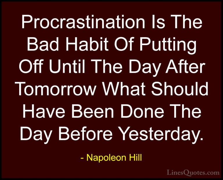 Napoleon Hill Quotes (9) - Procrastination Is The Bad Habit Of Pu... - QuotesProcrastination Is The Bad Habit Of Putting Off Until The Day After Tomorrow What Should Have Been Done The Day Before Yesterday.