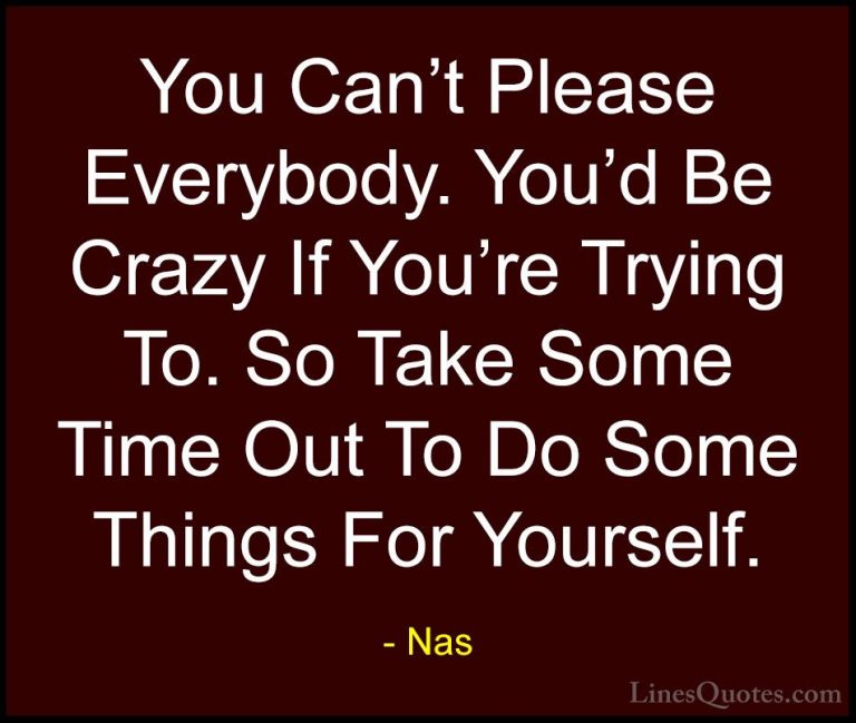 Nas Quotes (19) - You Can't Please Everybody. You'd Be Crazy If Y... - QuotesYou Can't Please Everybody. You'd Be Crazy If You're Trying To. So Take Some Time Out To Do Some Things For Yourself.