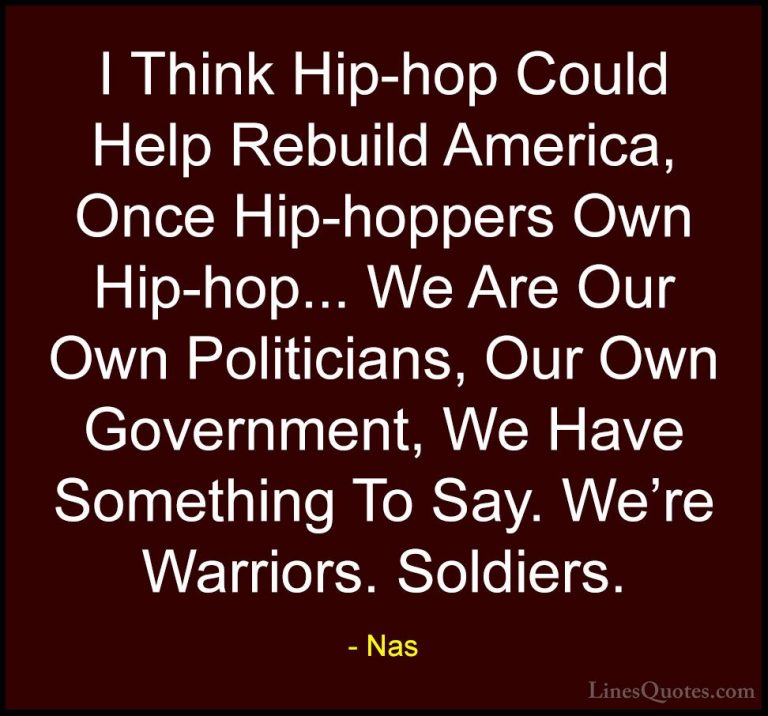 Nas Quotes (24) - I Think Hip-hop Could Help Rebuild America, Onc... - QuotesI Think Hip-hop Could Help Rebuild America, Once Hip-hoppers Own Hip-hop... We Are Our Own Politicians, Our Own Government, We Have Something To Say. We're Warriors. Soldiers.