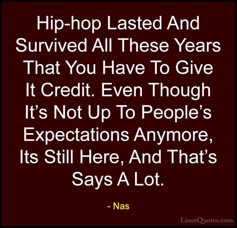 Nas Quotes (26) - Hip-hop Lasted And Survived All These Years Tha... - QuotesHip-hop Lasted And Survived All These Years That You Have To Give It Credit. Even Though It's Not Up To People's Expectations Anymore, Its Still Here, And That's Says A Lot.