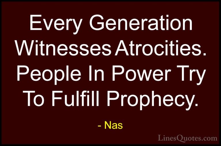 Nas Quotes (27) - Every Generation Witnesses Atrocities. People I... - QuotesEvery Generation Witnesses Atrocities. People In Power Try To Fulfill Prophecy.