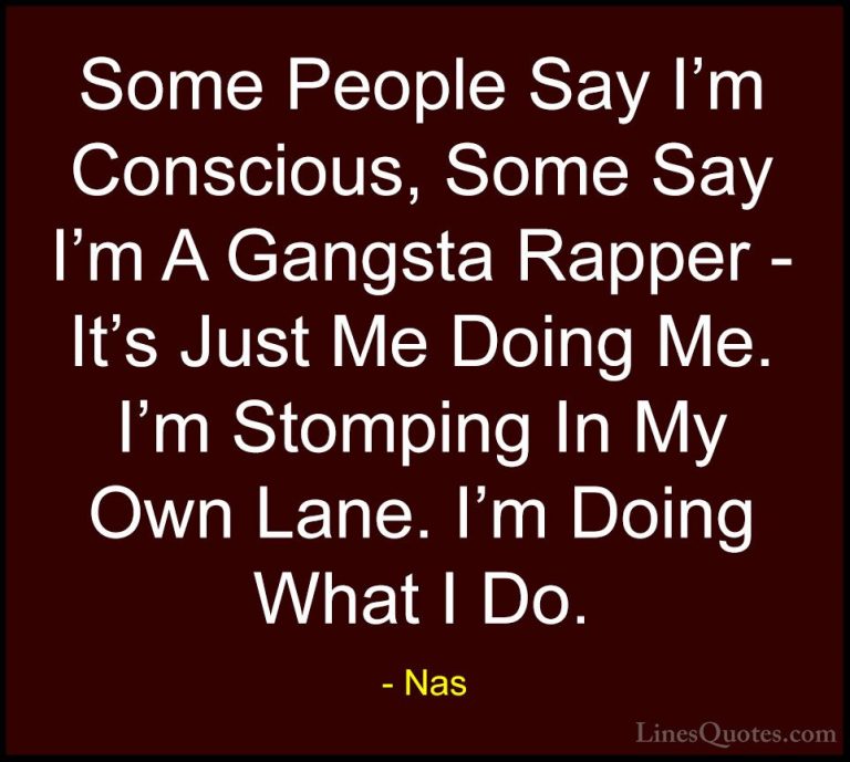 Nas Quotes (28) - Some People Say I'm Conscious, Some Say I'm A G... - QuotesSome People Say I'm Conscious, Some Say I'm A Gangsta Rapper - It's Just Me Doing Me. I'm Stomping In My Own Lane. I'm Doing What I Do.