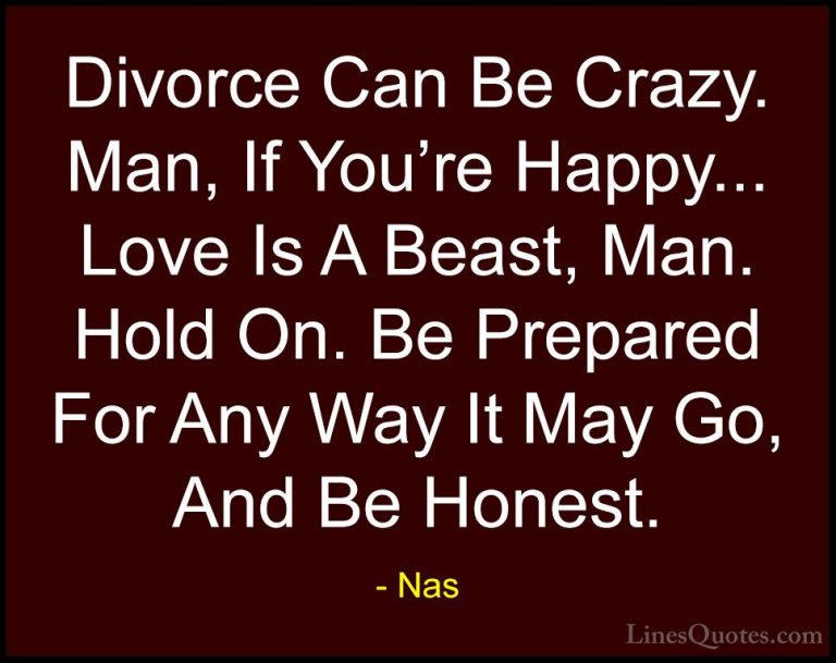 Nas Quotes (39) - Divorce Can Be Crazy. Man, If You're Happy... L... - QuotesDivorce Can Be Crazy. Man, If You're Happy... Love Is A Beast, Man. Hold On. Be Prepared For Any Way It May Go, And Be Honest.