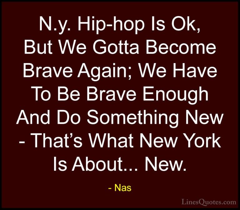 Nas Quotes (45) - N.y. Hip-hop Is Ok, But We Gotta Become Brave A... - QuotesN.y. Hip-hop Is Ok, But We Gotta Become Brave Again; We Have To Be Brave Enough And Do Something New - That's What New York Is About... New.