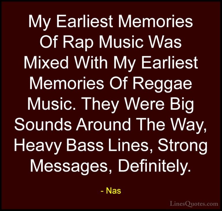 Nas Quotes (48) - My Earliest Memories Of Rap Music Was Mixed Wit... - QuotesMy Earliest Memories Of Rap Music Was Mixed With My Earliest Memories Of Reggae Music. They Were Big Sounds Around The Way, Heavy Bass Lines, Strong Messages, Definitely.