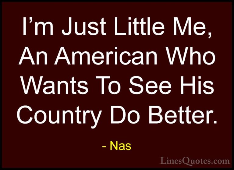 Nas Quotes (54) - I'm Just Little Me, An American Who Wants To Se... - QuotesI'm Just Little Me, An American Who Wants To See His Country Do Better.
