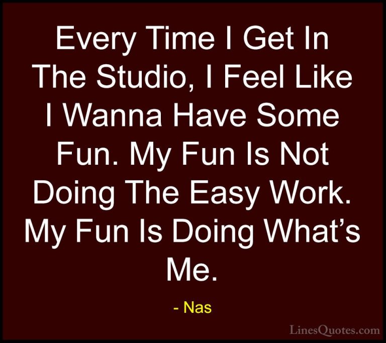 Nas Quotes (60) - Every Time I Get In The Studio, I Feel Like I W... - QuotesEvery Time I Get In The Studio, I Feel Like I Wanna Have Some Fun. My Fun Is Not Doing The Easy Work. My Fun Is Doing What's Me.