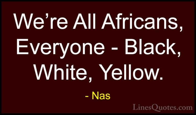 Nas Quotes (61) - We're All Africans, Everyone - Black, White, Ye... - QuotesWe're All Africans, Everyone - Black, White, Yellow.