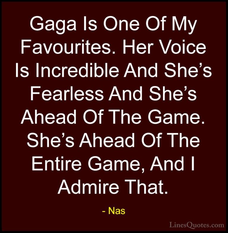 Nas Quotes (63) - Gaga Is One Of My Favourites. Her Voice Is Incr... - QuotesGaga Is One Of My Favourites. Her Voice Is Incredible And She's Fearless And She's Ahead Of The Game. She's Ahead Of The Entire Game, And I Admire That.