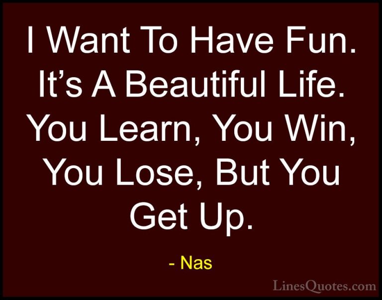 Nas Quotes (9) - I Want To Have Fun. It's A Beautiful Life. You L... - QuotesI Want To Have Fun. It's A Beautiful Life. You Learn, You Win, You Lose, But You Get Up.