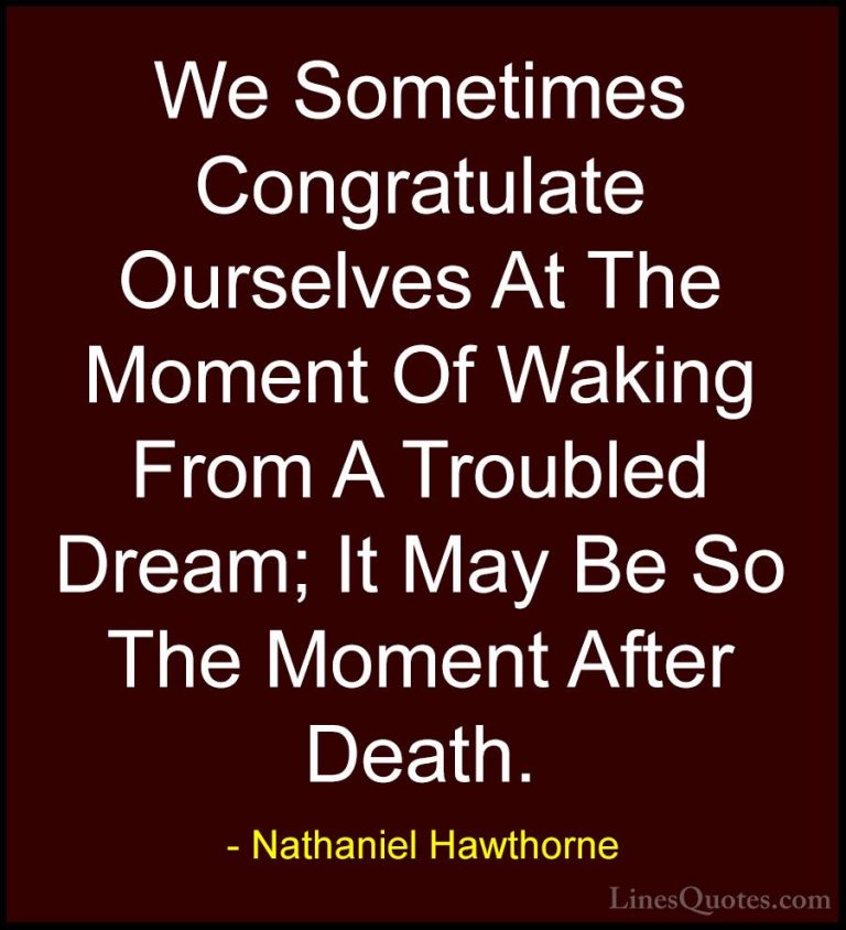 Nathaniel Hawthorne Quotes (16) - We Sometimes Congratulate Ourse... - QuotesWe Sometimes Congratulate Ourselves At The Moment Of Waking From A Troubled Dream; It May Be So The Moment After Death.