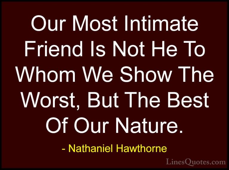 Nathaniel Hawthorne Quotes (24) - Our Most Intimate Friend Is Not... - QuotesOur Most Intimate Friend Is Not He To Whom We Show The Worst, But The Best Of Our Nature.