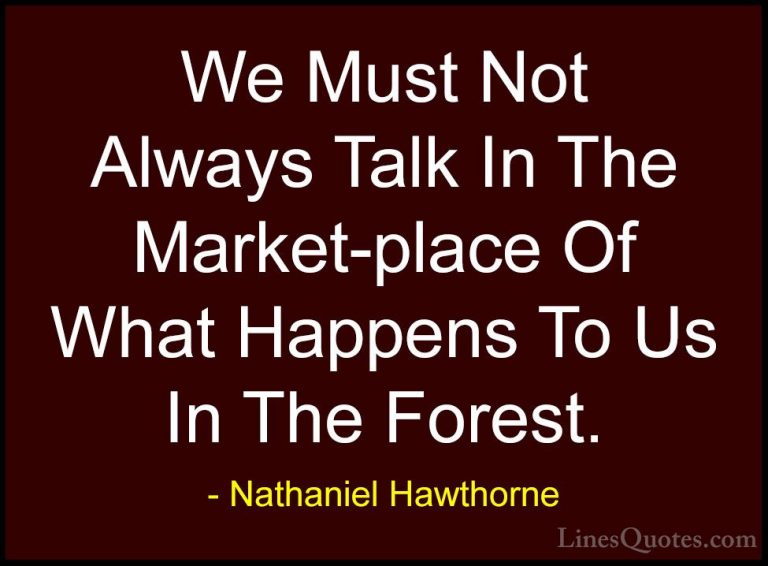 Nathaniel Hawthorne Quotes (25) - We Must Not Always Talk In The ... - QuotesWe Must Not Always Talk In The Market-place Of What Happens To Us In The Forest.