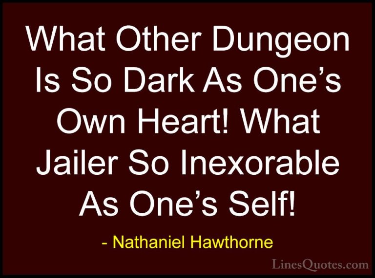 Nathaniel Hawthorne Quotes (30) - What Other Dungeon Is So Dark A... - QuotesWhat Other Dungeon Is So Dark As One's Own Heart! What Jailer So Inexorable As One's Self!