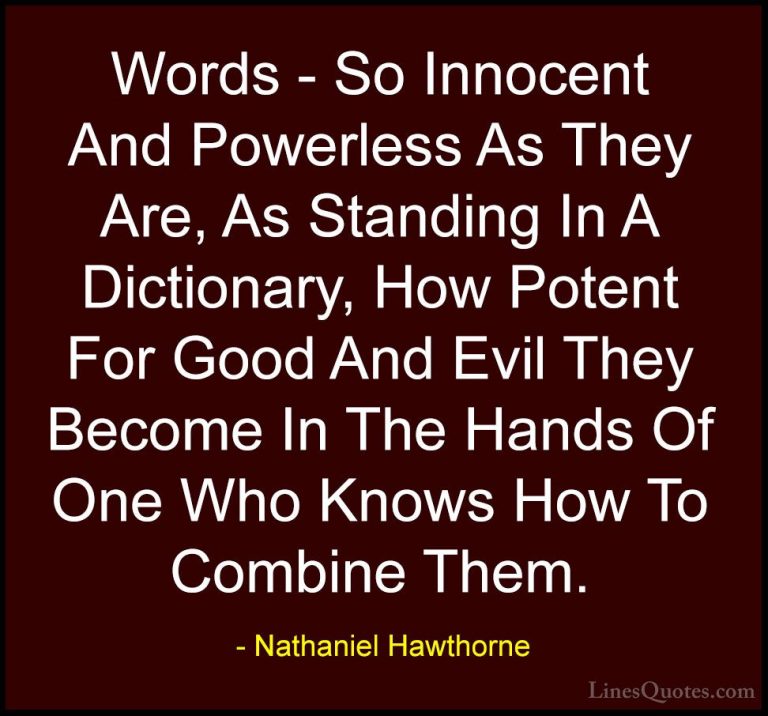 Nathaniel Hawthorne Quotes (4) - Words - So Innocent And Powerles... - QuotesWords - So Innocent And Powerless As They Are, As Standing In A Dictionary, How Potent For Good And Evil They Become In The Hands Of One Who Knows How To Combine Them.