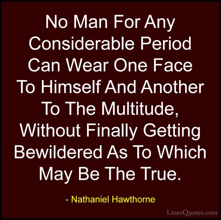 Nathaniel Hawthorne Quotes (5) - No Man For Any Considerable Peri... - QuotesNo Man For Any Considerable Period Can Wear One Face To Himself And Another To The Multitude, Without Finally Getting Bewildered As To Which May Be The True.