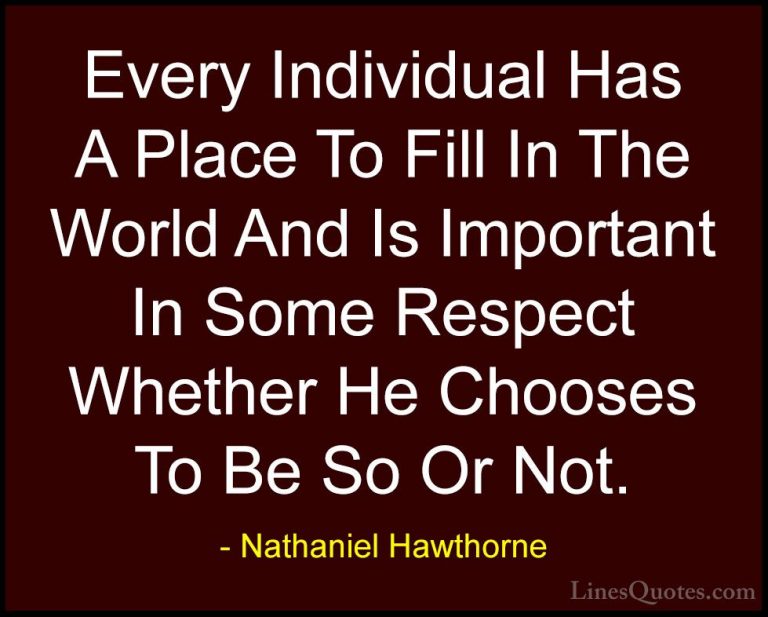 Nathaniel Hawthorne Quotes (6) - Every Individual Has A Place To ... - QuotesEvery Individual Has A Place To Fill In The World And Is Important In Some Respect Whether He Chooses To Be So Or Not.