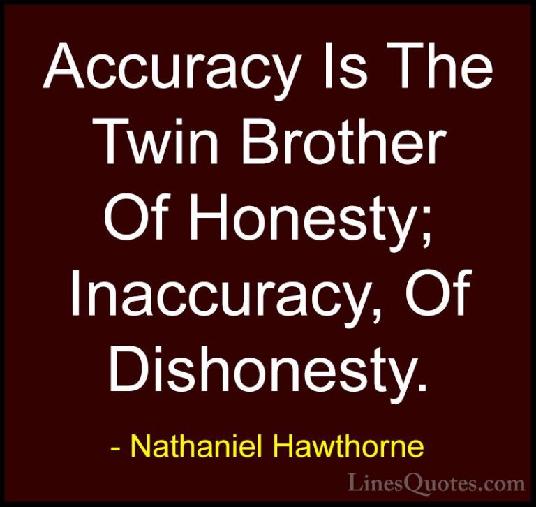 Nathaniel Hawthorne Quotes (7) - Accuracy Is The Twin Brother Of ... - QuotesAccuracy Is The Twin Brother Of Honesty; Inaccuracy, Of Dishonesty.