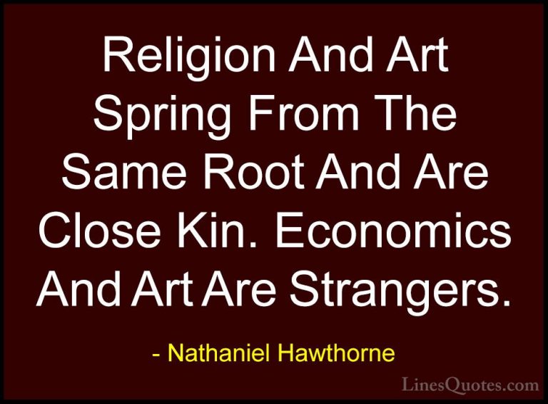 Nathaniel Hawthorne Quotes (8) - Religion And Art Spring From The... - QuotesReligion And Art Spring From The Same Root And Are Close Kin. Economics And Art Are Strangers.