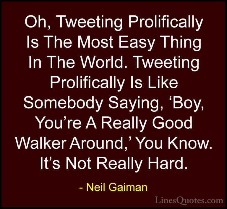 Neil Gaiman Quotes (103) - Oh, Tweeting Prolifically Is The Most ... - QuotesOh, Tweeting Prolifically Is The Most Easy Thing In The World. Tweeting Prolifically Is Like Somebody Saying, 'Boy, You're A Really Good Walker Around,' You Know. It's Not Really Hard.