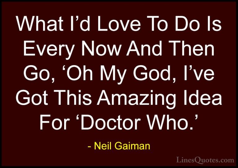 Neil Gaiman Quotes (15) - What I'd Love To Do Is Every Now And Th... - QuotesWhat I'd Love To Do Is Every Now And Then Go, 'Oh My God, I've Got This Amazing Idea For 'Doctor Who.'