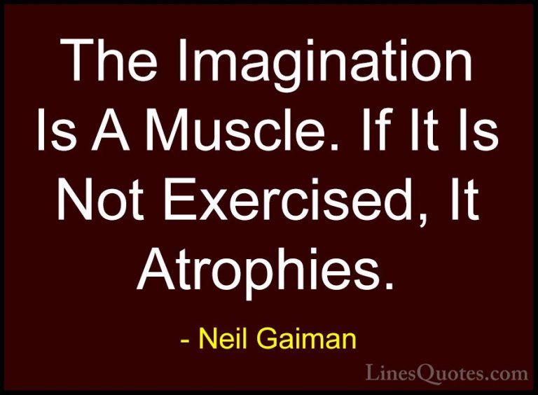Neil Gaiman Quotes (17) - The Imagination Is A Muscle. If It Is N... - QuotesThe Imagination Is A Muscle. If It Is Not Exercised, It Atrophies.