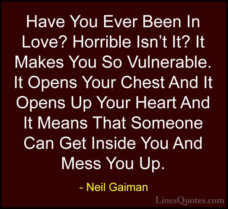 Neil Gaiman Quotes (2) - Have You Ever Been In Love? Horrible Isn... - QuotesHave You Ever Been In Love? Horrible Isn't It? It Makes You So Vulnerable. It Opens Your Chest And It Opens Up Your Heart And It Means That Someone Can Get Inside You And Mess You Up.