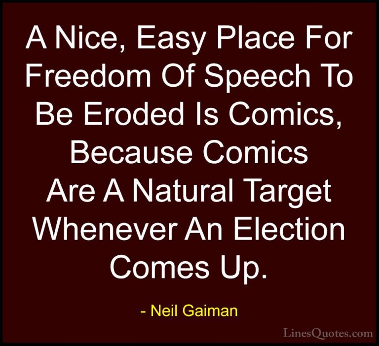 Neil Gaiman Quotes (21) - A Nice, Easy Place For Freedom Of Speec... - QuotesA Nice, Easy Place For Freedom Of Speech To Be Eroded Is Comics, Because Comics Are A Natural Target Whenever An Election Comes Up.