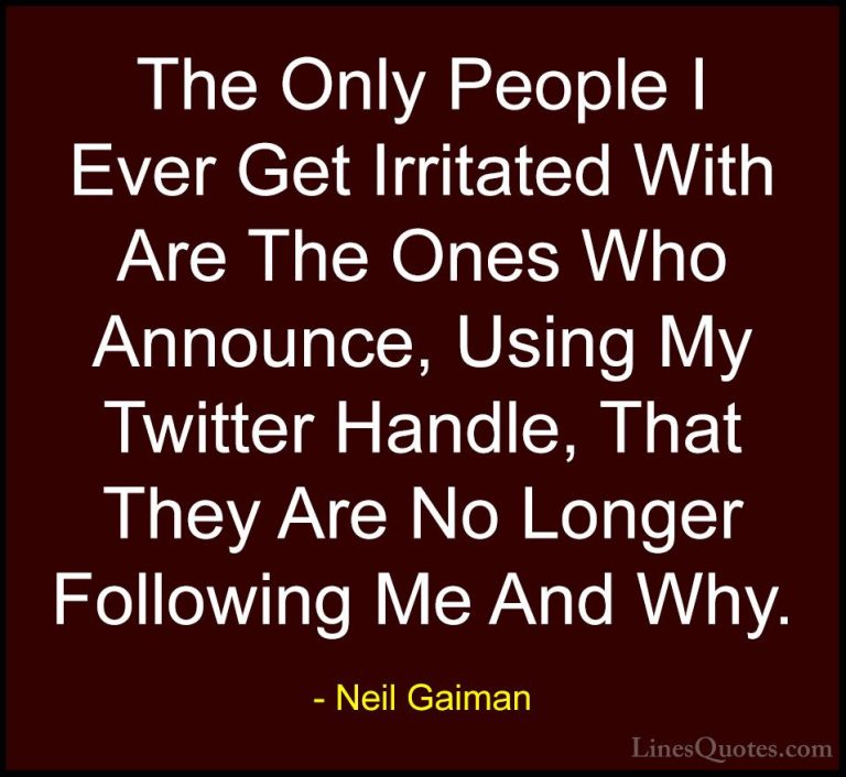 Neil Gaiman Quotes (33) - The Only People I Ever Get Irritated Wi... - QuotesThe Only People I Ever Get Irritated With Are The Ones Who Announce, Using My Twitter Handle, That They Are No Longer Following Me And Why.