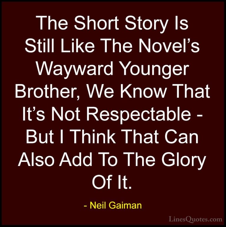 Neil Gaiman Quotes (39) - The Short Story Is Still Like The Novel... - QuotesThe Short Story Is Still Like The Novel's Wayward Younger Brother, We Know That It's Not Respectable - But I Think That Can Also Add To The Glory Of It.