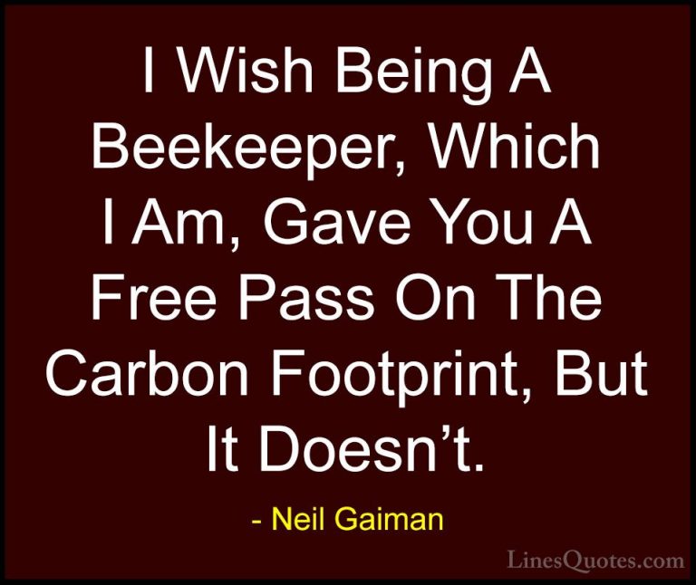 Neil Gaiman Quotes (4) - I Wish Being A Beekeeper, Which I Am, Ga... - QuotesI Wish Being A Beekeeper, Which I Am, Gave You A Free Pass On The Carbon Footprint, But It Doesn't.