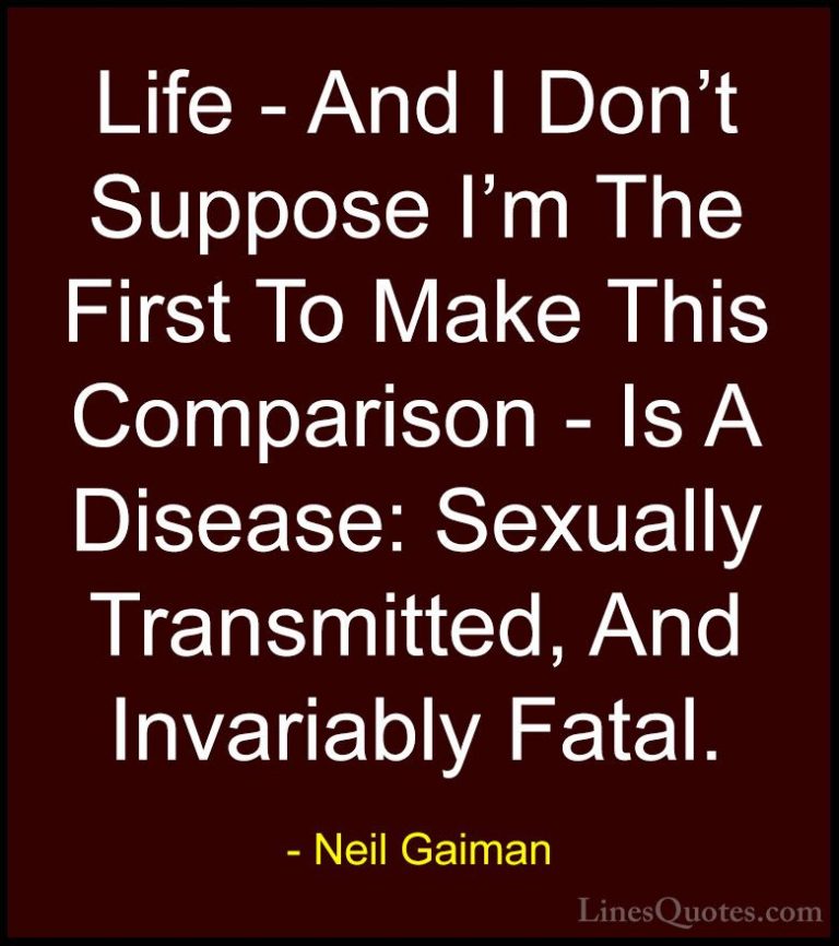 Neil Gaiman Quotes (44) - Life - And I Don't Suppose I'm The Firs... - QuotesLife - And I Don't Suppose I'm The First To Make This Comparison - Is A Disease: Sexually Transmitted, And Invariably Fatal.
