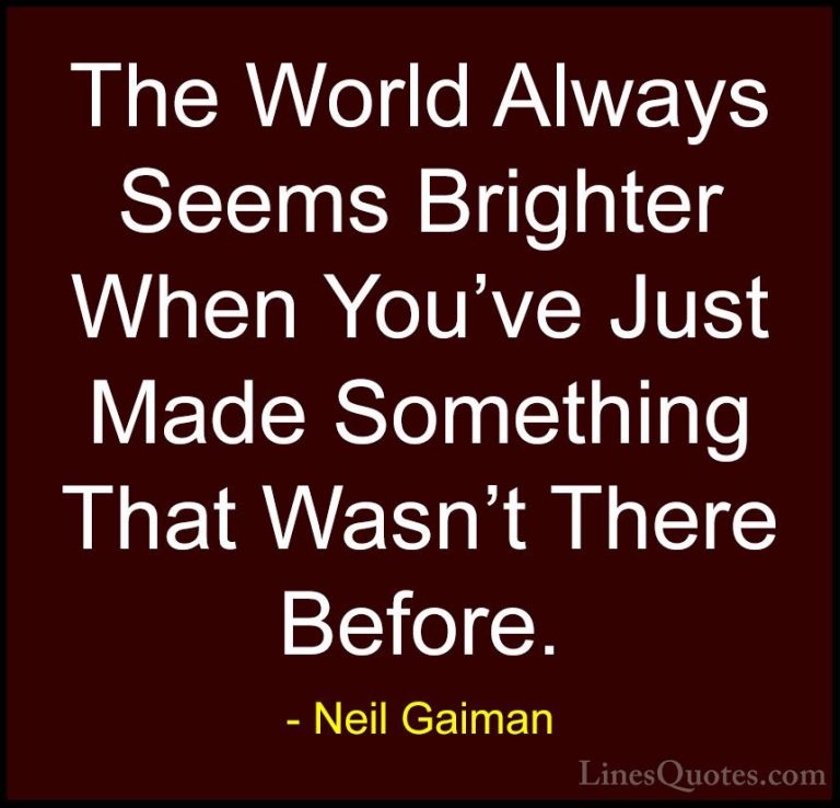 Neil Gaiman Quotes (46) - The World Always Seems Brighter When Yo... - QuotesThe World Always Seems Brighter When You've Just Made Something That Wasn't There Before.