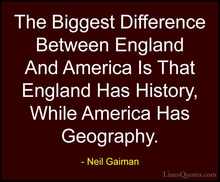 Neil Gaiman Quotes (48) - The Biggest Difference Between England ... - QuotesThe Biggest Difference Between England And America Is That England Has History, While America Has Geography.
