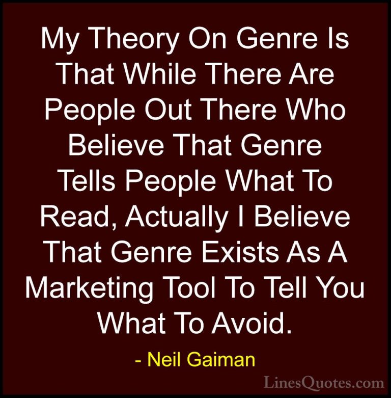 Neil Gaiman Quotes (5) - My Theory On Genre Is That While There A... - QuotesMy Theory On Genre Is That While There Are People Out There Who Believe That Genre Tells People What To Read, Actually I Believe That Genre Exists As A Marketing Tool To Tell You What To Avoid.