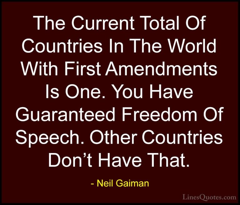 Neil Gaiman Quotes (52) - The Current Total Of Countries In The W... - QuotesThe Current Total Of Countries In The World With First Amendments Is One. You Have Guaranteed Freedom Of Speech. Other Countries Don't Have That.